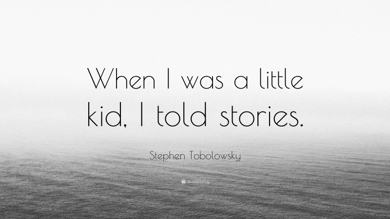 Stephen Tobolowsky Quote: “When I was a little kid, I told stories.”