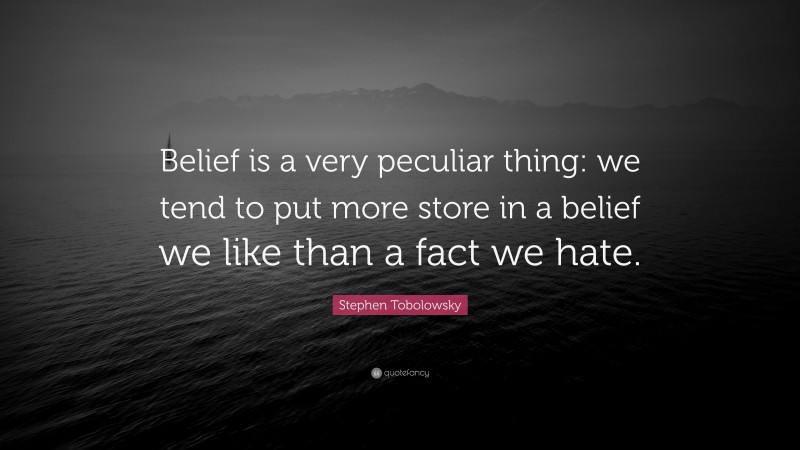 Stephen Tobolowsky Quote: “Belief is a very peculiar thing: we tend to put more store in a belief we like than a fact we hate.”