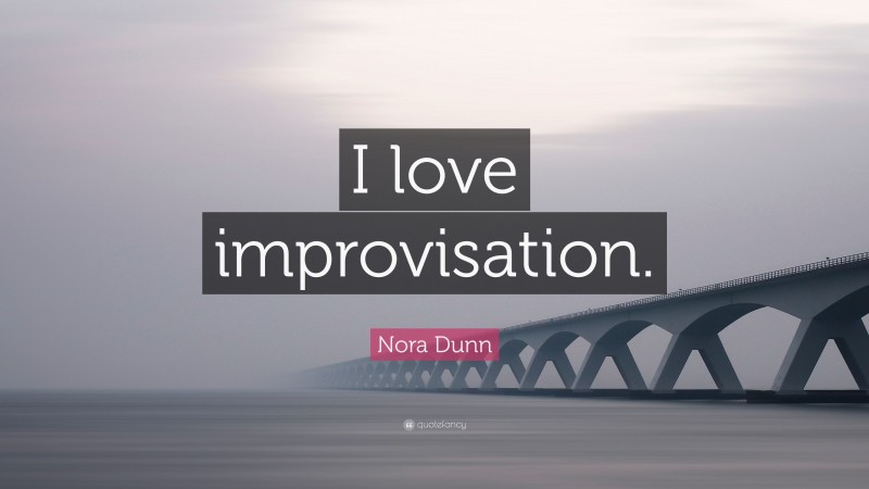Nora Dunn Quote: “I love improvisation.”