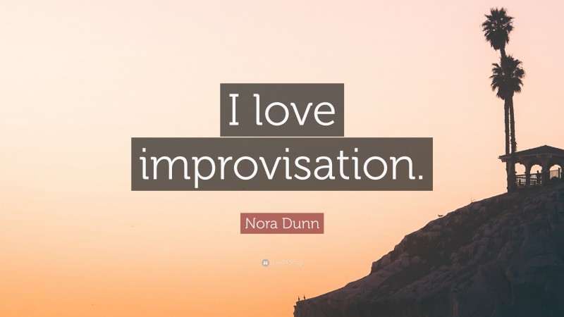 Nora Dunn Quote: “I love improvisation.”
