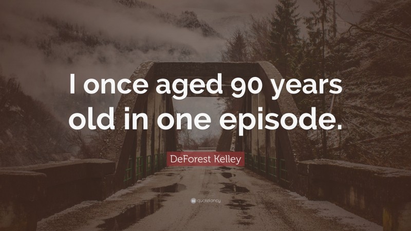 DeForest Kelley Quote: “I once aged 90 years old in one episode.”