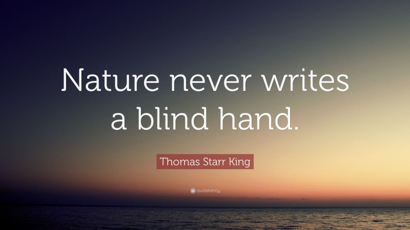 Thomas Starr King Quote: “Nature never writes a blind hand.”