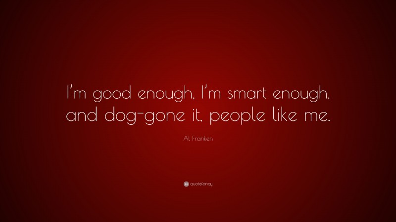 Al Franken Quote: “I’m good enough, I’m smart enough, and dog-gone it, people like me.”