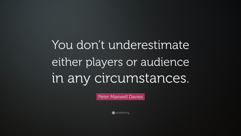 Peter Maxwell Davies Quote: “You don’t underestimate either players or audience in any circumstances.”