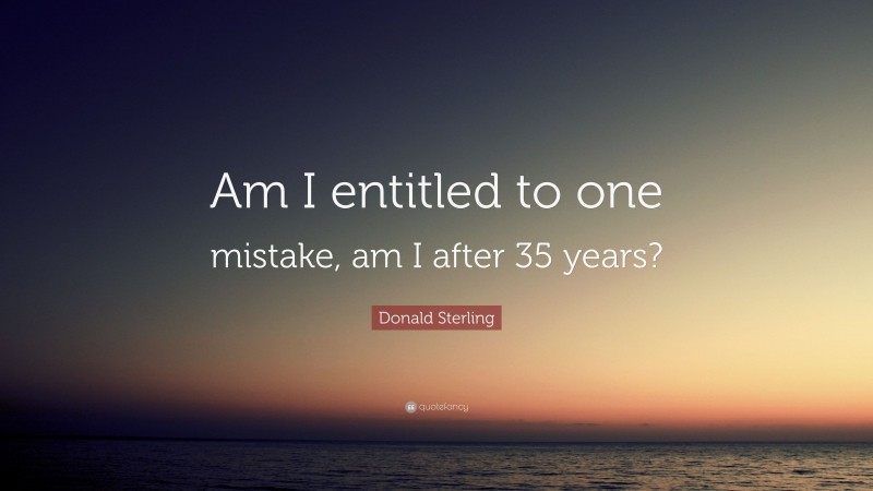 Donald Sterling Quote: “Am I entitled to one mistake, am I after 35 years?”