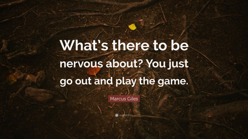Marcus Giles Quote: “What’s there to be nervous about? You just go out and play the game.”