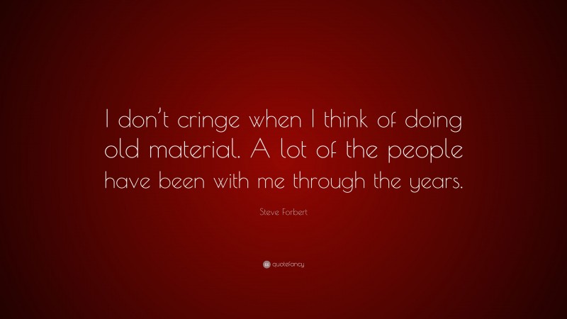 Steve Forbert Quote: “I don’t cringe when I think of doing old material. A lot of the people have been with me through the years.”