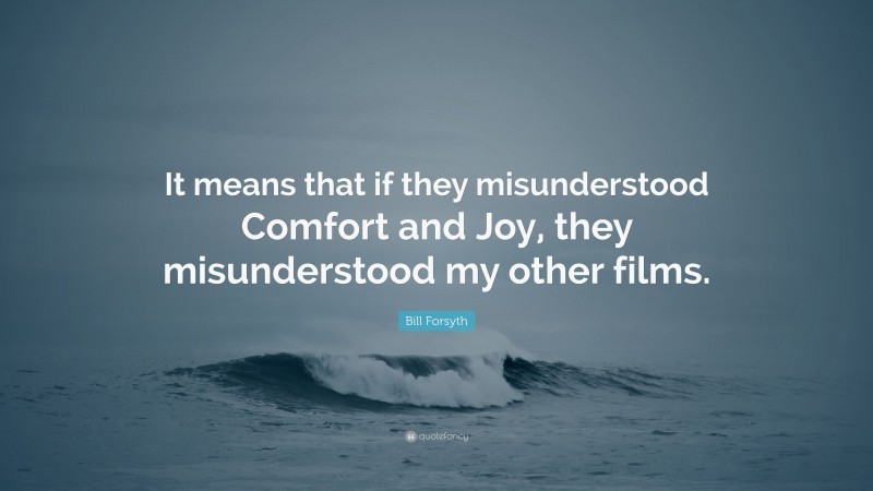 Bill Forsyth Quote: “It means that if they misunderstood Comfort and Joy, they misunderstood my other films.”