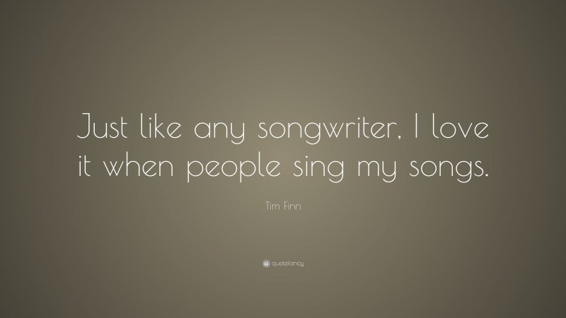 Tim Finn Quote: “Just like any songwriter, I love it when people sing my songs.”