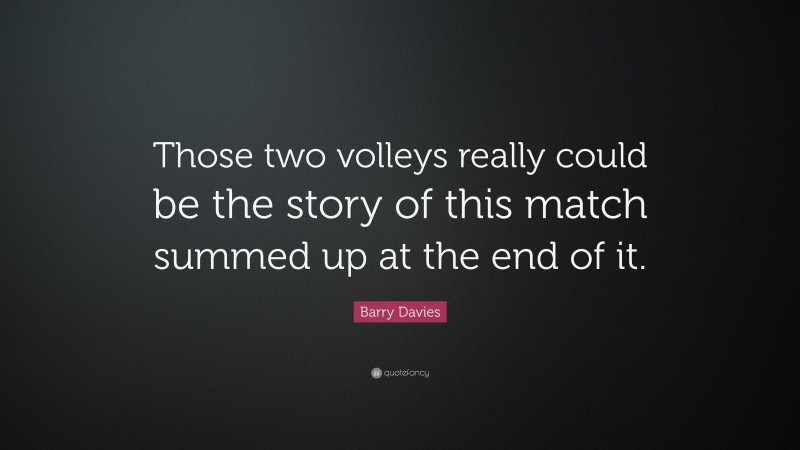 Barry Davies Quote: “Those two volleys really could be the story of this match summed up at the end of it.”