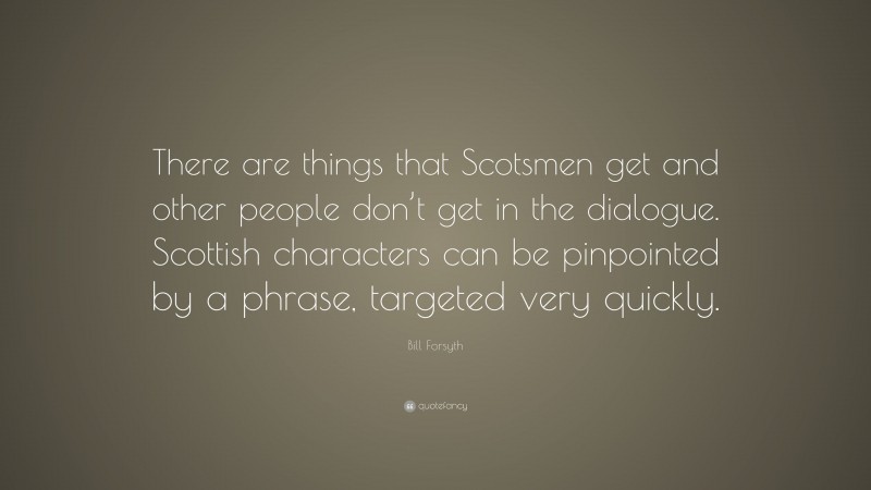 Bill Forsyth Quote: “There are things that Scotsmen get and other people don’t get in the dialogue. Scottish characters can be pinpointed by a phrase, targeted very quickly.”