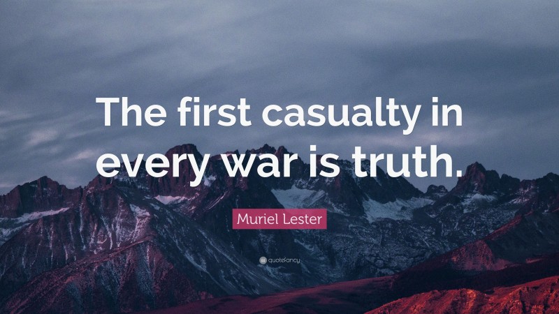 Muriel Lester Quote: “The first casualty in every war is truth.”