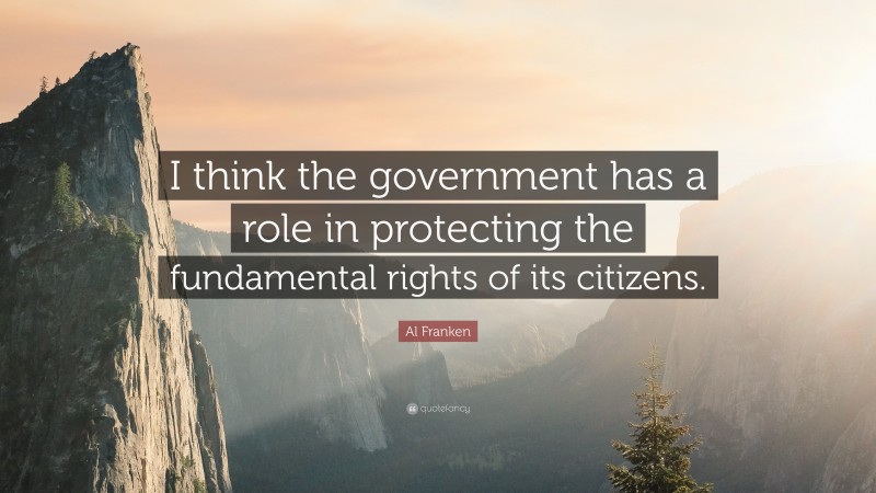 Al Franken Quote: “I think the government has a role in protecting the fundamental rights of its citizens.”