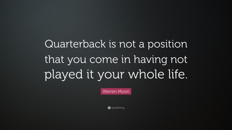 Warren Moon Quote: “Quarterback is not a position that you come in having not played it your whole life.”