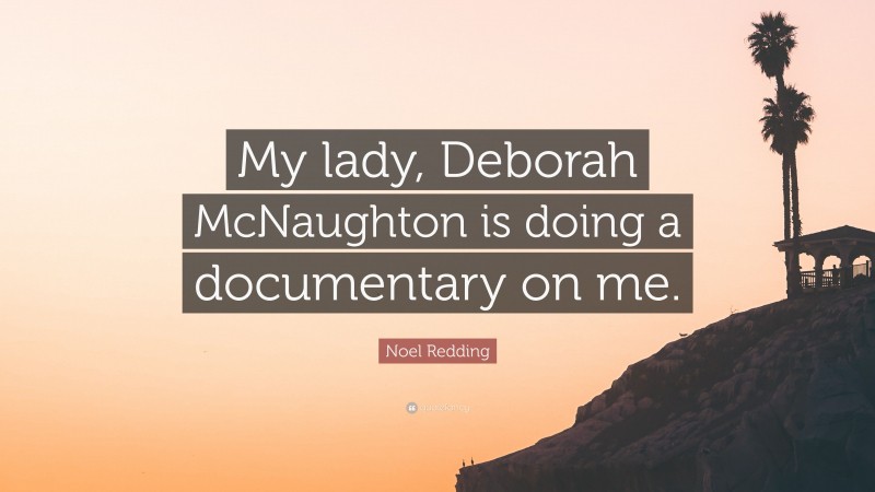 Noel Redding Quote: “My lady, Deborah McNaughton is doing a documentary on me.”