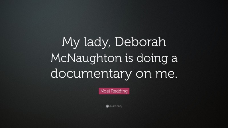 Noel Redding Quote: “My lady, Deborah McNaughton is doing a documentary on me.”