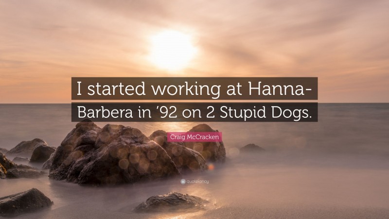 Craig McCracken Quote: “I started working at Hanna-Barbera in ’92 on 2 Stupid Dogs.”