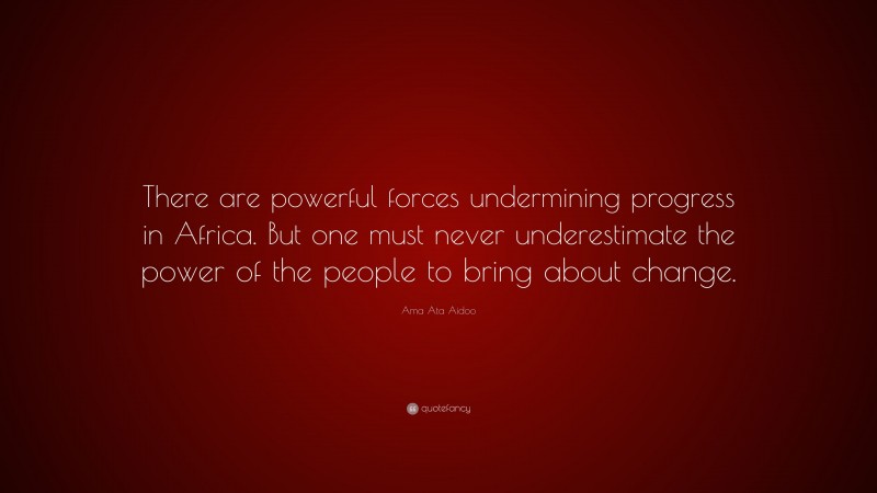 Ama Ata Aidoo Quote: “There are powerful forces undermining progress in Africa. But one must never underestimate the power of the people to bring about change.”