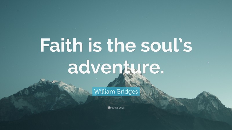 William Bridges Quote: “Faith is the soul’s adventure.”