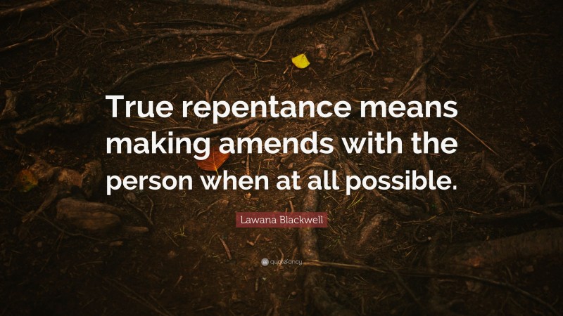 Lawana Blackwell Quote: “True repentance means making amends with the person when at all possible.”