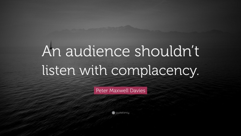 Peter Maxwell Davies Quote: “An audience shouldn’t listen with complacency.”
