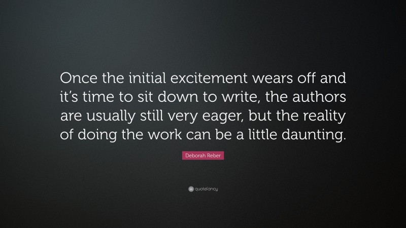 Deborah Reber Quote: “Once the initial excitement wears off and it’s time to sit down to write, the authors are usually still very eager, but the reality of doing the work can be a little daunting.”
