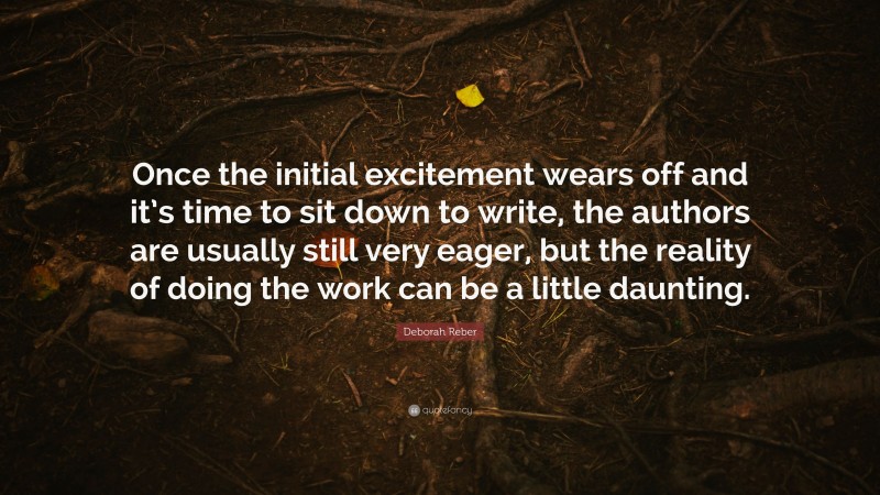 Deborah Reber Quote: “Once the initial excitement wears off and it’s time to sit down to write, the authors are usually still very eager, but the reality of doing the work can be a little daunting.”