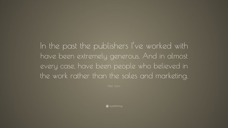 Peter Sotos Quote: “In the past the publishers I’ve worked with have been extremely generous. And in almost every case, have been people who believed in the work rather than the sales and marketing.”