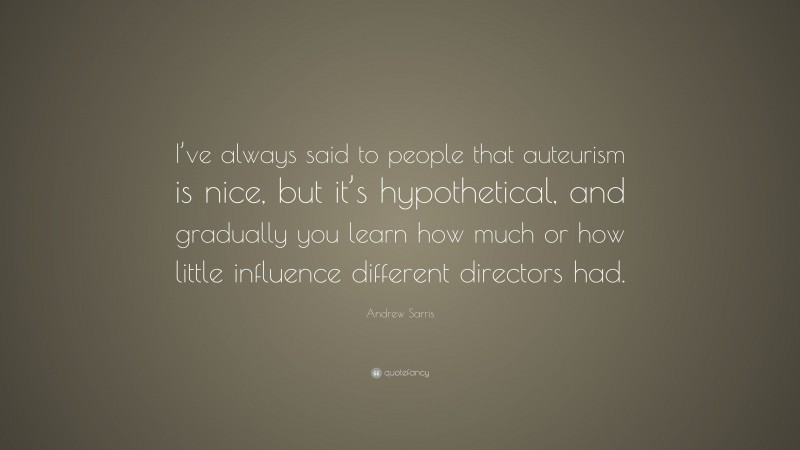 Andrew Sarris Quote: “I’ve always said to people that auteurism is nice, but it’s hypothetical, and gradually you learn how much or how little influence different directors had.”