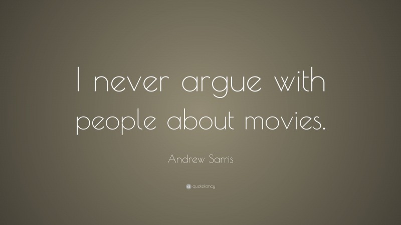 Andrew Sarris Quote: “I never argue with people about movies.”