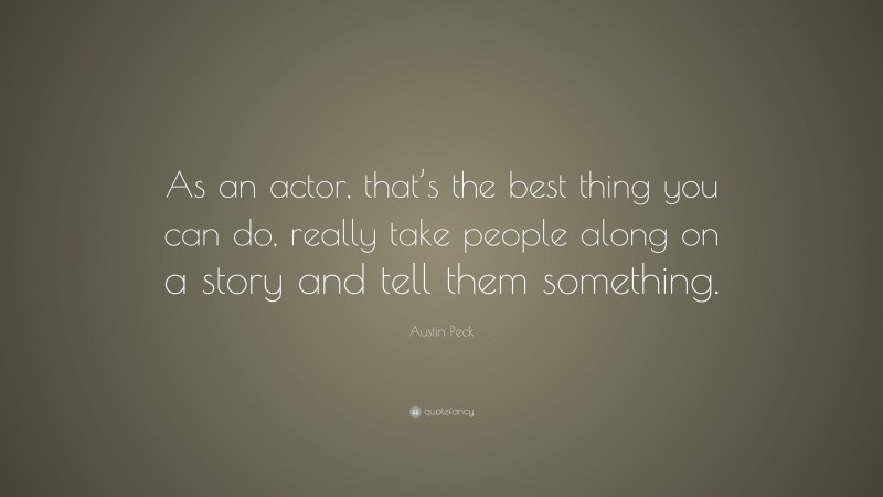 Austin Peck Quote: “As an actor, that’s the best thing you can do, really take people along on a story and tell them something.”