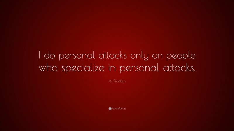 Al Franken Quote: “I do personal attacks only on people who specialize in personal attacks.”