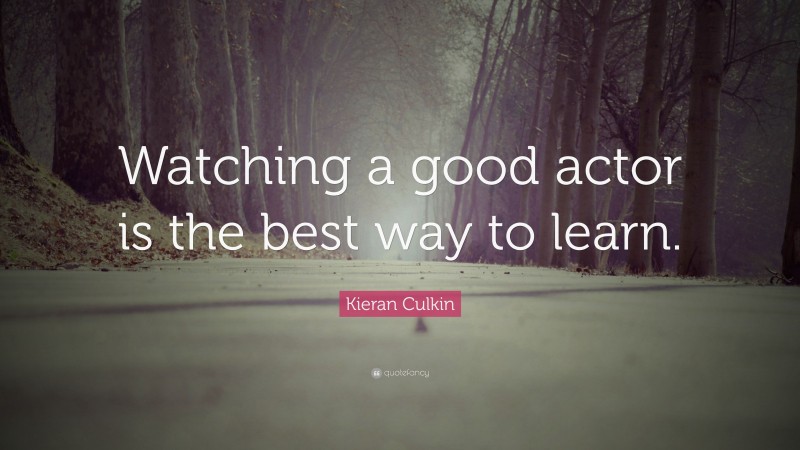 Kieran Culkin Quote: “Watching a good actor is the best way to learn.”