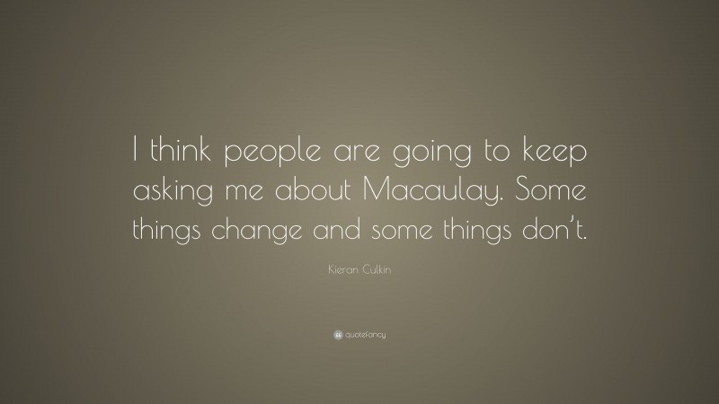 Kieran Culkin Quote: “I think people are going to keep asking me about Macaulay. Some things change and some things don’t.”