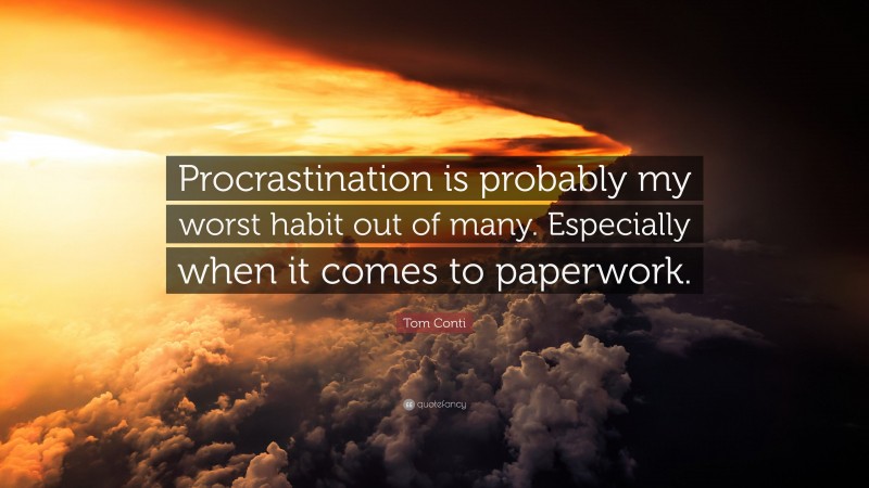 Tom Conti Quote: “Procrastination is probably my worst habit out of many. Especially when it comes to paperwork.”