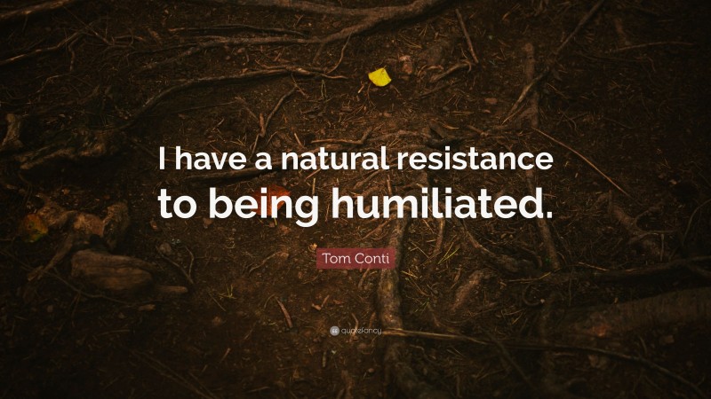 Tom Conti Quote: “I have a natural resistance to being humiliated.”