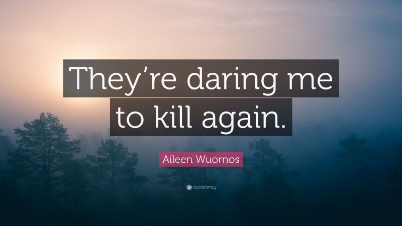 Aileen Wuornos Quote: “They’re daring me to kill again.”