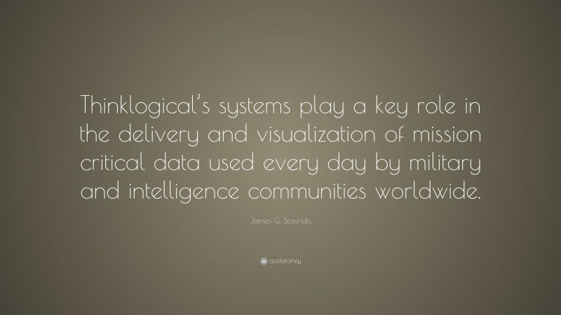 James G. Stavridis Quote: “Thinklogical’s systems play a key role in the delivery and visualization of mission critical data used every day by military and intelligence communities worldwide.”