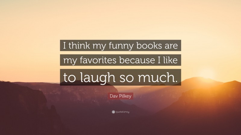 Dav Pilkey Quote: “I think my funny books are my favorites because I like to laugh so much.”