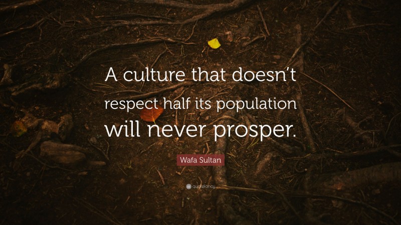 Wafa Sultan Quote: “A culture that doesn’t respect half its population will never prosper.”