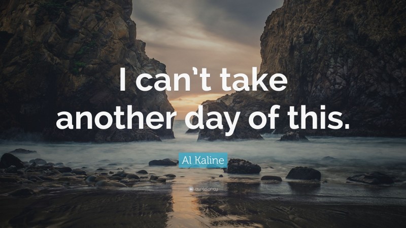 Al Kaline Quote: “I can’t take another day of this.”