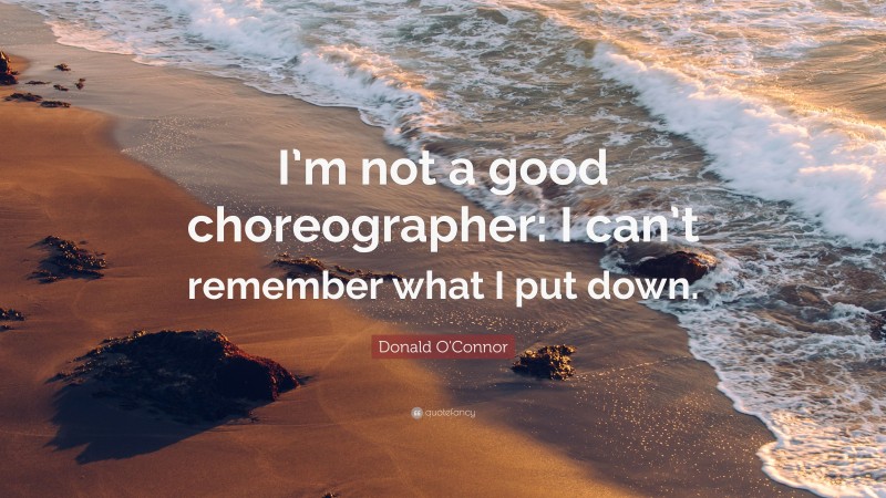 Donald O'Connor Quote: “I’m not a good choreographer: I can’t remember what I put down.”