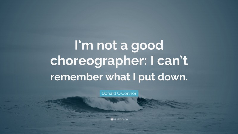 Donald O'Connor Quote: “I’m not a good choreographer: I can’t remember what I put down.”