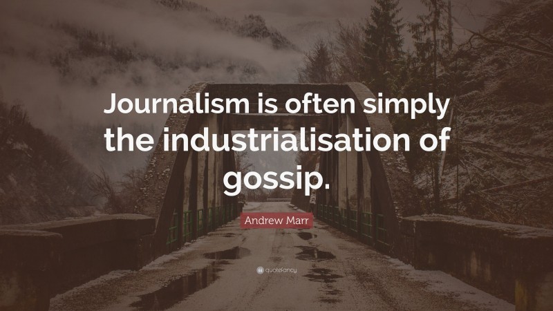 Andrew Marr Quote: “Journalism is often simply the industrialisation of gossip.”