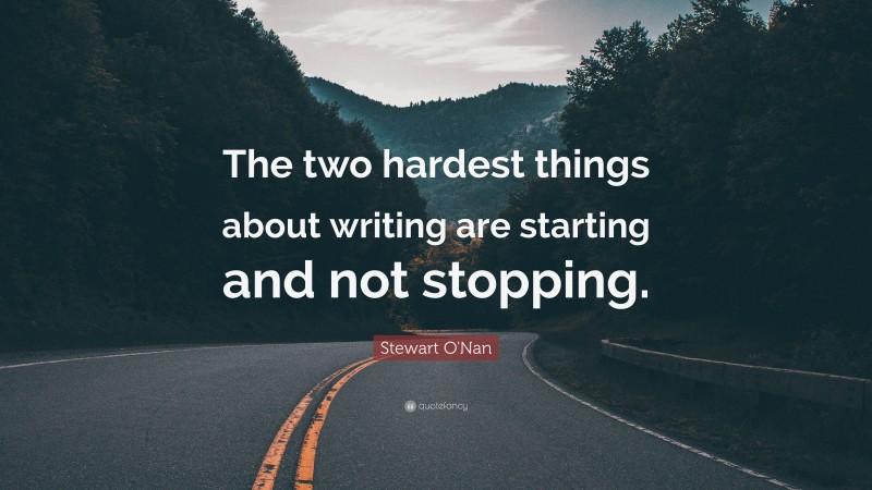 Stewart O'Nan Quote: “The two hardest things about writing are starting and not stopping.”