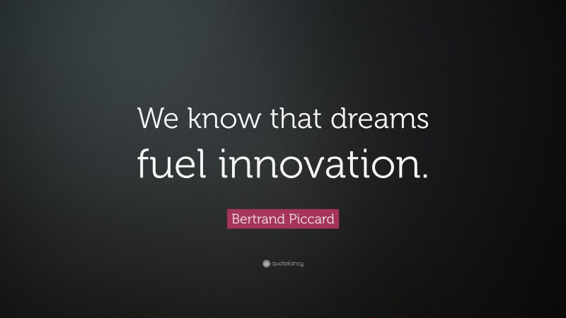 Bertrand Piccard Quote: “We know that dreams fuel innovation.”