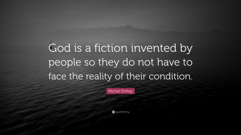 Michel Onfray Quote: “God is a fiction invented by people so they do not have to face the reality of their condition.”