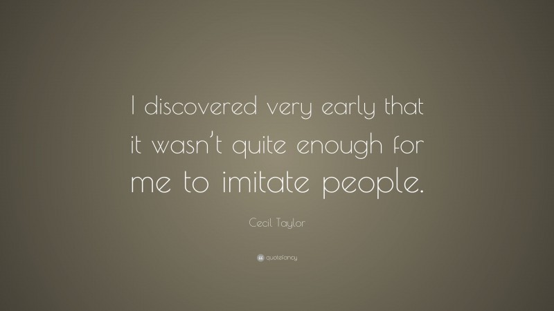 Cecil Taylor Quote: “I discovered very early that it wasn’t quite enough for me to imitate people.”