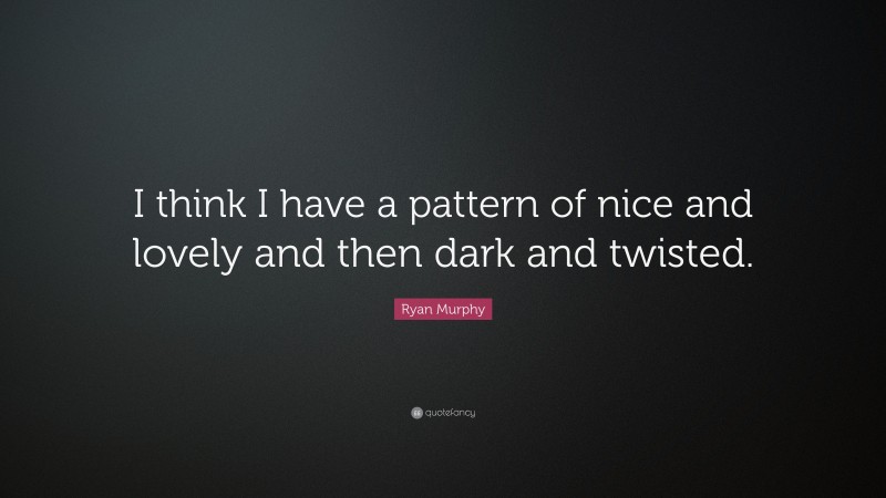 Ryan Murphy Quote: “I think I have a pattern of nice and lovely and then dark and twisted.”