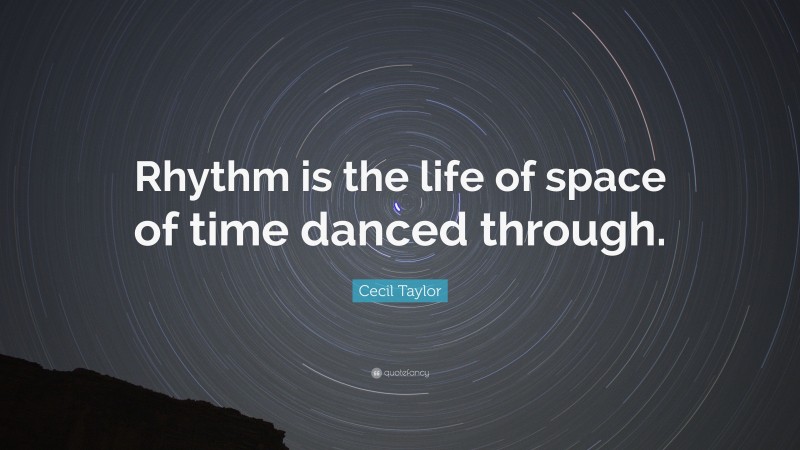 Cecil Taylor Quote: “Rhythm is the life of space of time danced through.”